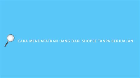 Cara Mendapatkan Uang Dari Shopee Tanpa Berjualan