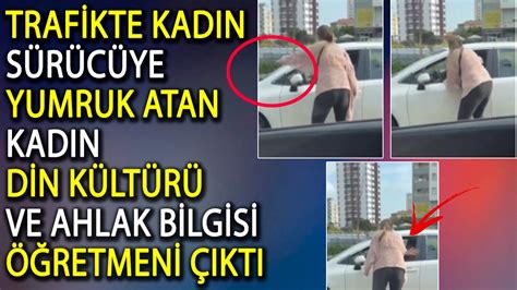 Trafikte Kad N S R C Ye Yumruk Atan Kad N Din K Lt R Ve Ahlak Bilgisi