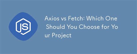 Axios Vs Fetch Which One Should You Choose For Your Project Js