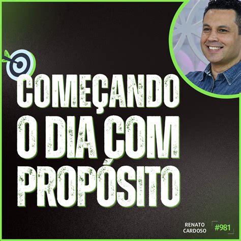 Podcast Renato Cardoso 981 COMEÇANDO O DIA PROPÓSITO