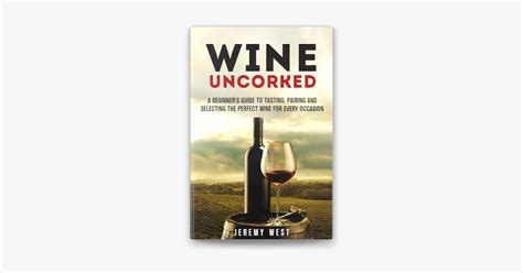 Wine Uncorked A Beginner S Guide To Tasting Pairing And Selecting