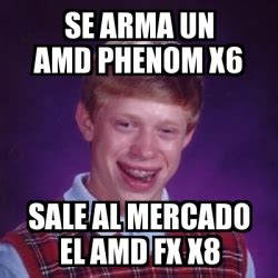 Meme Bad Luck Brian Se Arma Un Amd Phenom X6 Sale Al Mercado El Amd