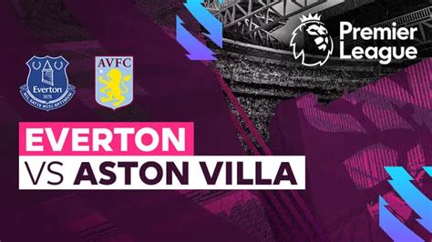 Preview Everton Vs Aston Villa Prediction TV Channels Team News