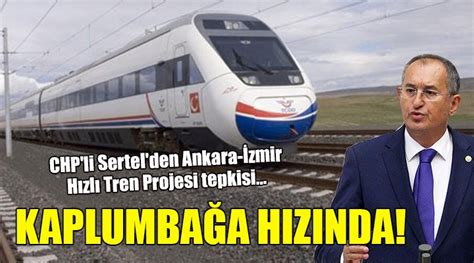 CHP li Sertel den Ankara İzmir Hızlı Tren Projesi tepkisi KAPLUMBAĞA