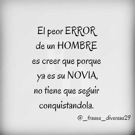 El Peor Error De Un Hombre Es Creer Que Porque Ya Es Su Novia No Tiene