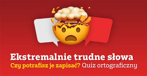 Quiz Ortograficzny Ekstremalnie Trudne S Owa Czy Potrafisz Je Zapisa