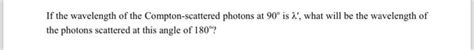 Solved If the wavelength of the Compton-scattered photons at | Chegg.com