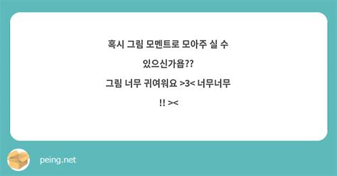 혹시 그림 모멘트로 모아주 실 수 있으신가욥 그림 너무 귀여워요 3 Peing 質問箱