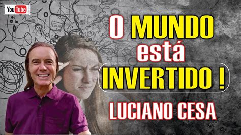 O MUNDO está INVERTIDO LUCIANO CESA Compartilhem YouTube