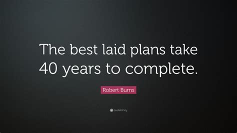 Robert Burns Quote “the Best Laid Plans Take 40 Years To Complete ”