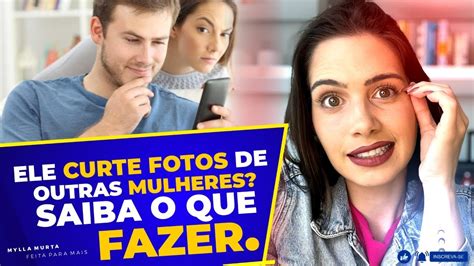 Ele Curte Fotos De Outras Saiba O Que Fazer Mylla Murta Expert Em