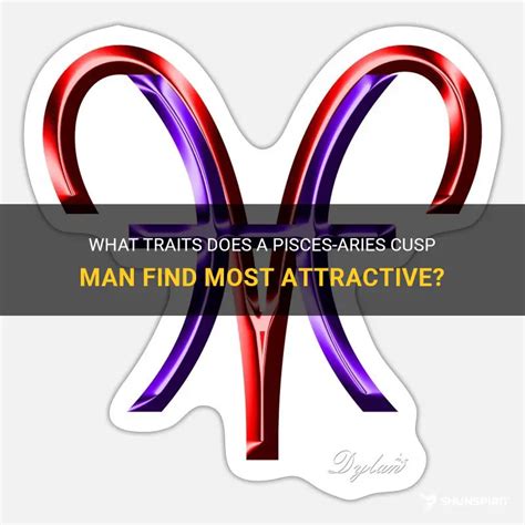 What Traits Does A Pisces Aries Cusp Man Find Most Attractive Shunspirit