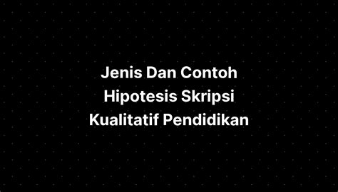 Jenis Dan Contoh Hipotesis Skripsi Kualitatif Pendidikan Imagesee