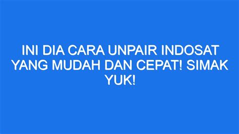 Ini Dia Cara Unpair Indosat Yang Mudah Dan Cepat Simak Yuk