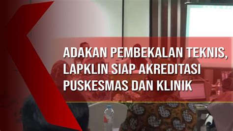 Adakan Pembekalan Teknis Lapklin Siap Akreditasi Puskesmas Dan Klinik