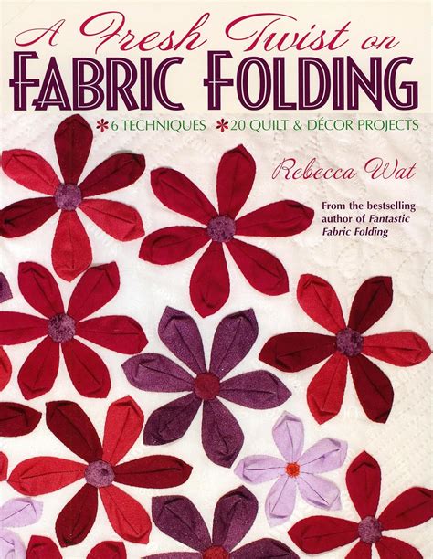 A Fresh Twist on Fabric Folding: 6 Techniques 20 Quilt & D,cor Projects: Wat, Rebecca ...