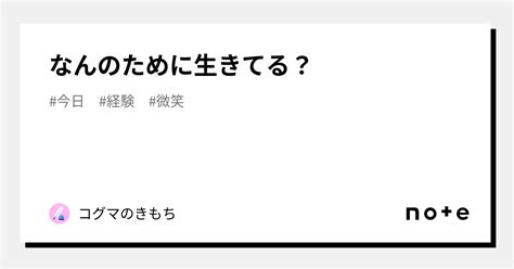 なんのために生きてる？｜コグマのきもち