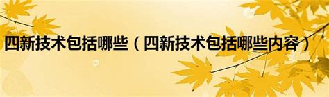 四新技术包括哪些（四新技术包括哪些内容）环球知识网