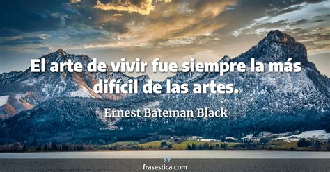 Ernest Bateman Black Frase El Arte De Vivir Fue Siempre La M S Dif Cil