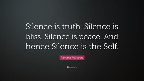 Ramana Maharshi Quote: “Silence is truth. Silence is bliss. Silence is peace. And hence Silence ...