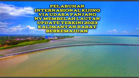 Melihat Betapa Panjang Jembatan Pelabuhan Internasional Kijing Via