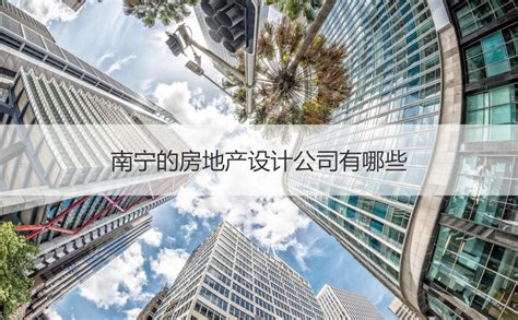 南宁的房地产设计公司有哪些 房地产设计主要做哪方面【桂聘】