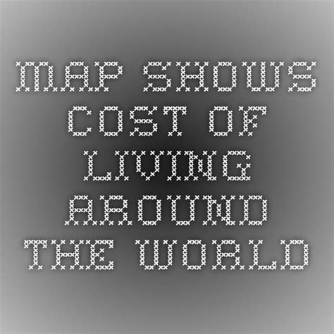 Map Shows Cost Of Living Around The World Map Cost Of Living Cost