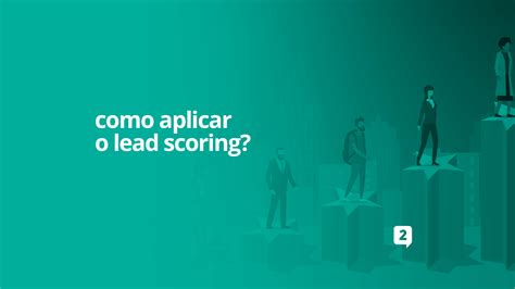 Lead Scoring O Que Como Funciona E Como Aplicar No Dia A Dia