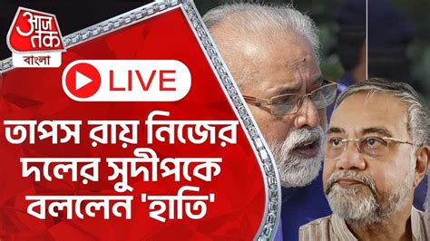 🛑 Live তাপস রায় নিজের দলের সুদীপকে বললেন হাতি Tmc Sudip Roy