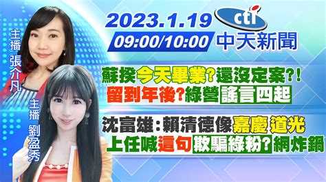 【張介凡 劉盈秀報新聞】蘇揆 今天畢業 還沒定案 留到年後 綠營「謠言四起」｜沈富雄 賴清德像 嘉慶 道光 上任喊 這句 「欺騙綠粉」網炸鍋 20230119 中天新聞