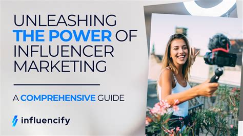 Unleashing The Power Of Influencer Marketing A Comprehensive Guide