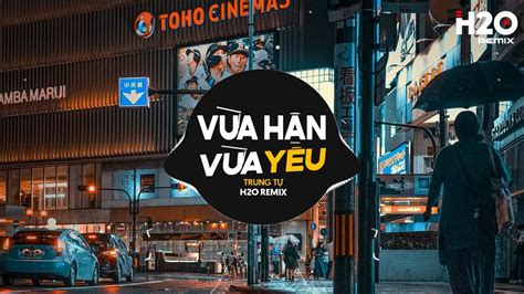 Vừa Hận Vừa Yêu Remix Trung Tự x H2O Nên Xin Em Đừng Phản Bội Anh