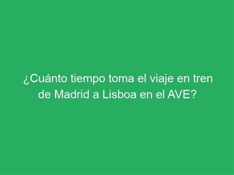 Cu Nto Tiempo Toma El Viaje En Tren De Madrid A Lisboa En El Ave