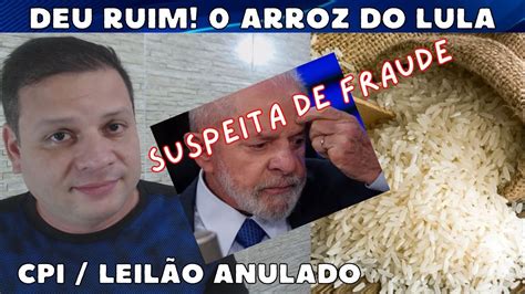 DEU RUIM o ARROZ DO LULA Governo anula leilão e CPI está a