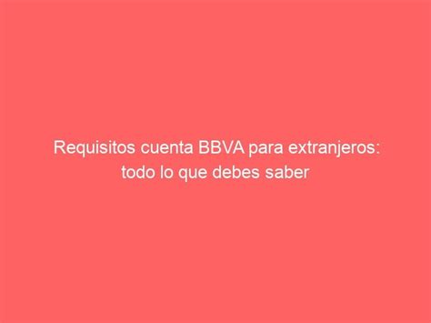 Requisitos Cuenta BBVA Para Extranjeros Todo Lo Que Debes Saber