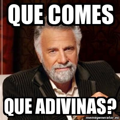 Meme Most Interesting Man Que Comes Que Adivinas