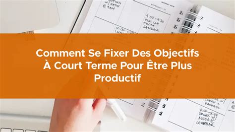 Comment se fixer des objectifs à court terme pour être plus productif