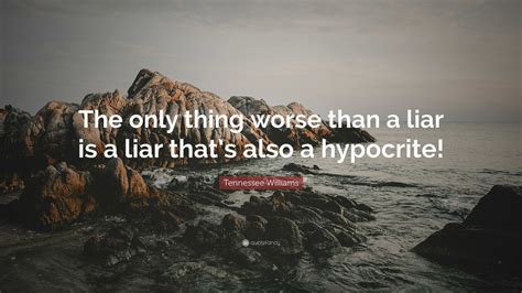 Tennessee Williams Quote “the Only Thing Worse Than A Liar Is A Liar That’s Also A Hypocrite ”