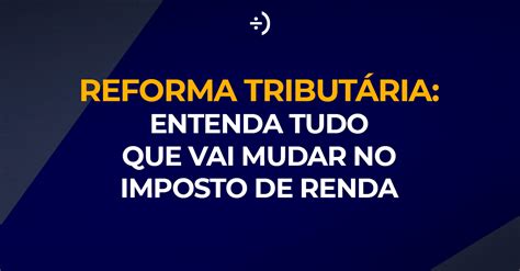 Reforma tributária Entenda tudo que vai mudar no Imposto de Renda