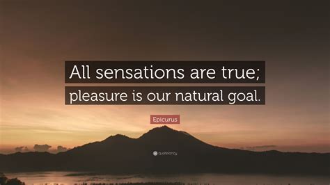 Epicurus Quote All Sensations Are True Pleasure Is Our Natural Goal”