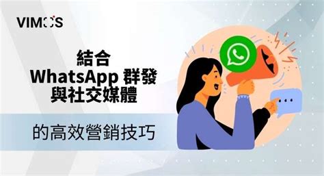 結合 Whatsapp 群發與社交媒體的高效營銷技巧 Vimos 對話營銷自動化系統