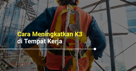 Cara Meningkatkan K3 Di Tempat Kerja