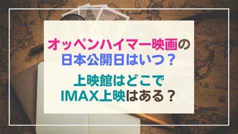 オッペンハイマー映画の日本公開日はいつ？上映館はどこでimaxはある？