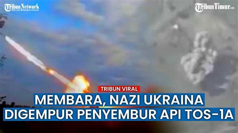 Rusia Pakai Senjata Penyembur Api Tos A Bakar Benteng Nasionalis