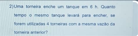 Solved 2 Uma Torneira Enche Um Tanque Em 6 H Quanto Tempo O Mesmo