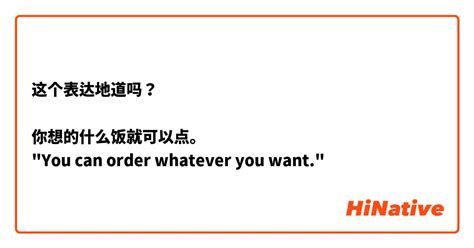 这个表达地道吗？ 你想的什么饭就可以点。 You Can Order Whatever You Want Hinative