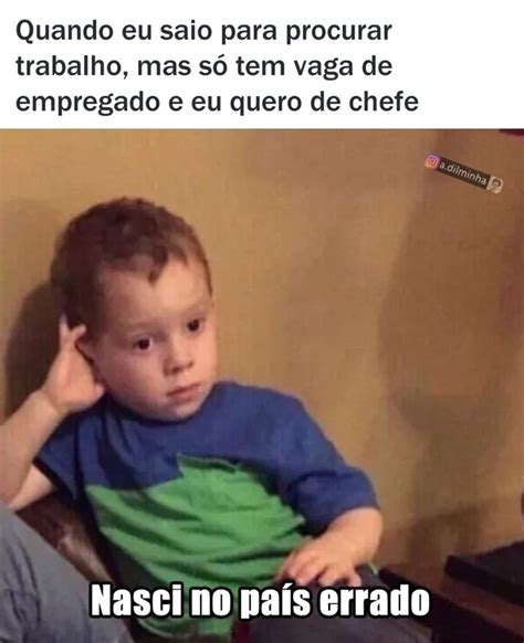 Quando Eu Saio Para Procurar Trabalho Mas S Tem Vaga De Empregado E