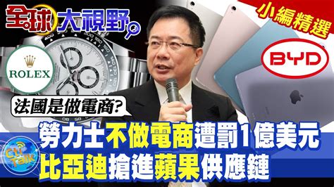 勞力士不做電商遭罰1億美元比亞迪搶進蘋果供應鏈【全球大視野】全球大視野globalvision 小編精選 Youtube