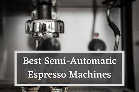 Best Semi Automatic Espresso Machines The Ultimate Picks