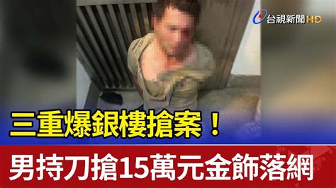 三重爆銀樓搶案！ 男持刀搶15萬元金飾落網 Youtube